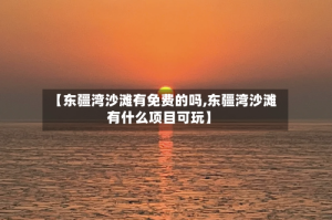 【东疆湾沙滩有免费的吗,东疆湾沙滩有什么项目可玩】