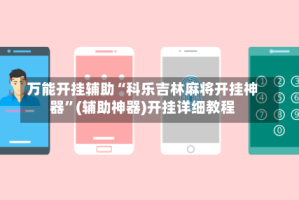 万能开挂辅助“科乐吉林麻将开挂神器”(辅助神器)开挂详细教程