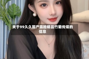 关于99久久国产露脸精品竹菊传煤的信息