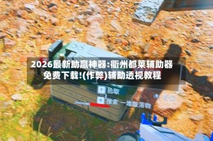 2026最新助赢神器:衢州都莱辅助器免费下载!(作弊)辅助透视教程