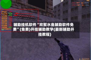辅助挂机软件“欢聚水鱼辅助软件免费”(免费)开挂辅助教学(最新辅助开挂教程)
