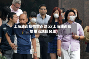 上海浦西疫情重点地区(上海浦西疫情重点地区名单)