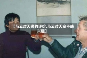【马云对天狮的评价,马云对天空不感兴趣】