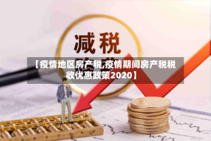 【疫情地区房产税,疫情期间房产税税收优惠政策2020】