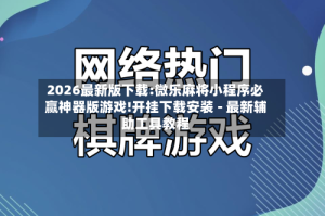 2026最新版下载:微乐麻将小程序必赢神器版游戏!开挂下载安装 - 最新辅助工具教程