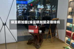 绿豆糕加盟(绿豆糕加盟店赚钱吗)
