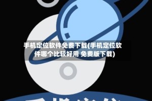 手机定位软件免费下载(手机定位软件哪个比较好用 免费版下载)
