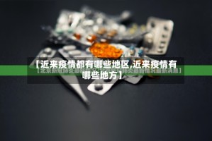【近来疫情都有哪些地区,近来疫情有哪些地方】