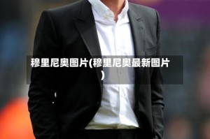 穆里尼奥图片(穆里尼奥最新图片)