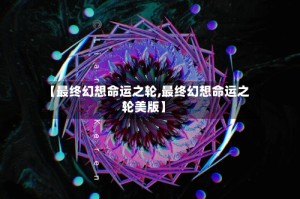 【最终幻想命运之轮,最终幻想命运之轮美版】
