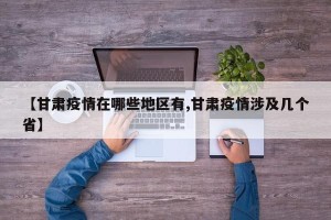 【甘肃疫情在哪些地区有,甘肃疫情涉及几个省】