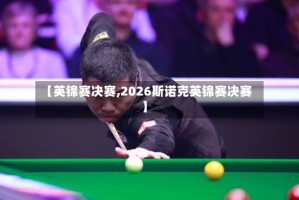 【英锦赛决赛,2026斯诺克英锦赛决赛】