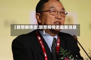 【联想柳传志,联想柳传志最新消息】