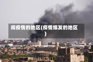 闹疫情的地区(疫情爆发的地区)