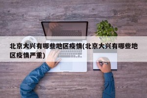 北京大兴有哪些地区疫情(北京大兴有哪些地区疫情严重)