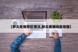 【肺炎疫情地区情况,肺炎疫情动态地图】