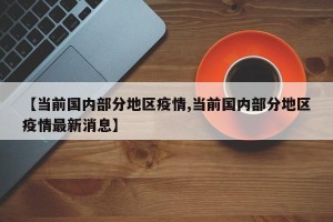 【当前国内部分地区疫情,当前国内部分地区疫情最新消息】