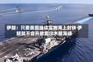 伊朗：只要美国继续实施海上封锁 伊朗就不会开放霍尔木兹海峡