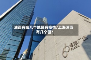 浦西有哪几个地区有疫情/上海浦西有几个区?