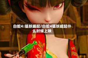 白蛇4:狐妖崛起/白蛇4狐妖崛起什么时候上映