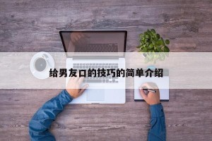 给男友口的技巧的简单介绍