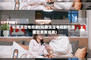 私藏浪漫电视剧(私藏浪漫电视剧在线播放免费观看)