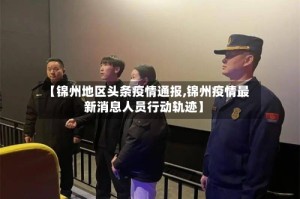 【锦州地区头条疫情通报,锦州疫情最新消息人员行动轨迹】
