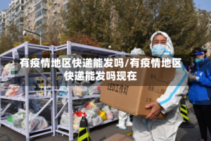 有疫情地区快递能发吗/有疫情地区快递能发吗现在