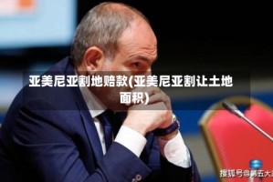 亚美尼亚割地赔款(亚美尼亚割让土地面积)