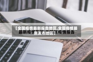 【全国疫情最新报告地区,全国疫情最新发布地区】