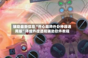 辅助最新信息“开心麻将外卦神器通用版”详细外挂透视辅助软件教程