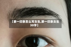 【第一印象怎么写女生,第一印象女生30字】