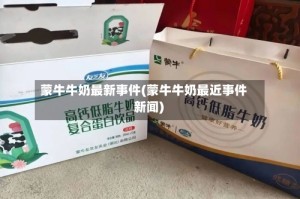 蒙牛牛奶最新事件(蒙牛牛奶最近事件 新闻)