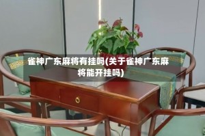 雀神广东麻将有挂吗(关于雀神广东麻将能开挂吗)