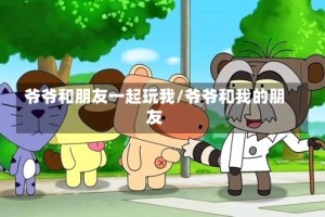 爷爷和朋友一起玩我/爷爷和我的朋友