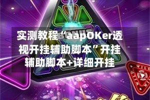 实测教程“aapOKer透视开挂辅助脚本”开挂辅助脚本+详细开挂