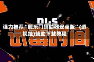 强力推荐“牌乐门辅助器安卓版”(透视挂)辅助下载教程