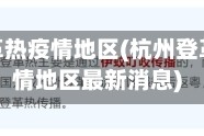 杭州登革热疫情地区(杭州登革热疫情地区最新消息)