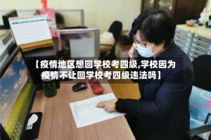 【疫情地区想回学校考四级,学校因为疫情不让回学校考四级违法吗】