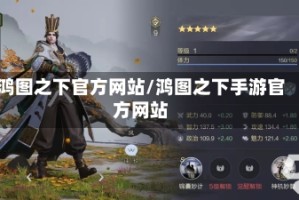 鸿图之下官方网站/鸿图之下手游官方网站