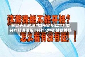 玩家必看教程“微乐家乡麻将万能开挂器通用版”开挂(透视)辅助神器
