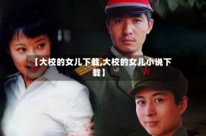 【大校的女儿下载,大校的女儿小说下载】