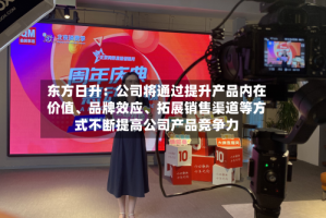 东方日升：公司将通过提升产品内在价值、品牌效应、拓展销售渠道等方式不断提高公司产品竞争力