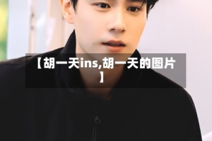 【胡一天ins,胡一天的图片】
