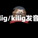 kilig/kilig发音