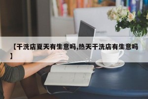 【干洗店夏天有生意吗,热天干洗店有生意吗】