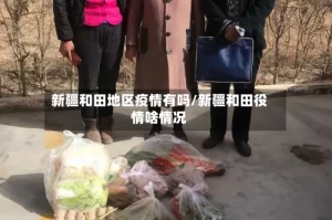 新疆和田地区疫情有吗/新疆和田役情啥情况