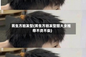 男生方脸发型(男生方脸发型图大全推荐不烫不染)
