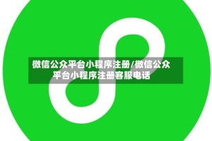 微信公众平台小程序注册/微信公众平台小程序注册客服电话