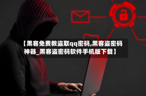 【黑客免费教盗取qq密码,黑客盗密码神器_黑客盗密码软件手机版下载】
